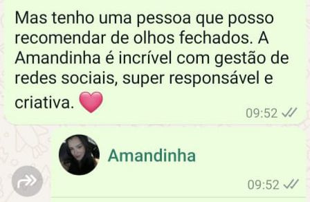 Mensagem: Mas tenho uma pessoa que posso recomendar de olhos fechados. A Amandinha é incrível com gestão de redes sociais, super responsável e criativa.