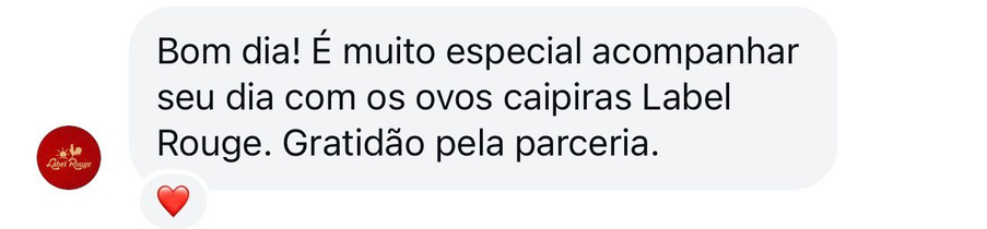 Mensagem: Bom dia! É muito especial acompanhar seu dia com os ovos caipiras Label Rouge. Gratidão pela parceria.